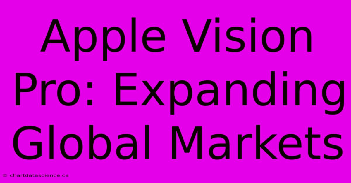 Apple Vision Pro: Expanding Global Markets