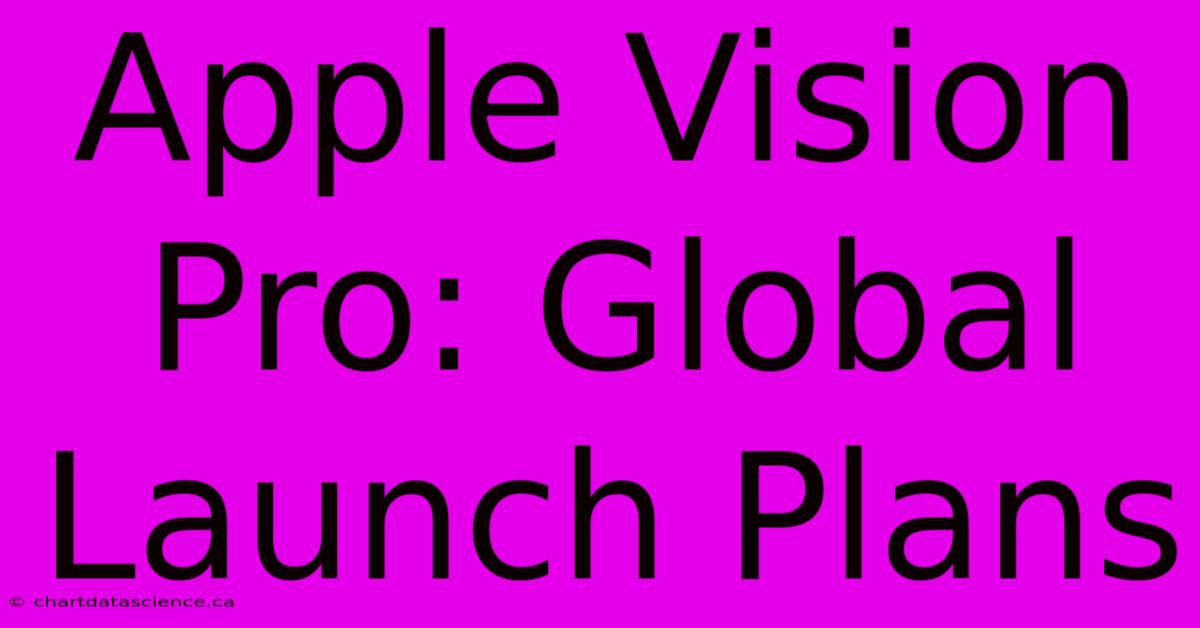 Apple Vision Pro: Global Launch Plans