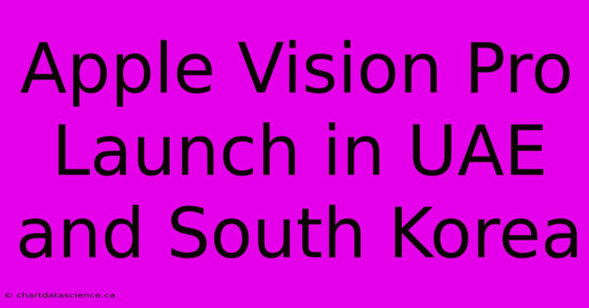 Apple Vision Pro Launch In UAE And South Korea