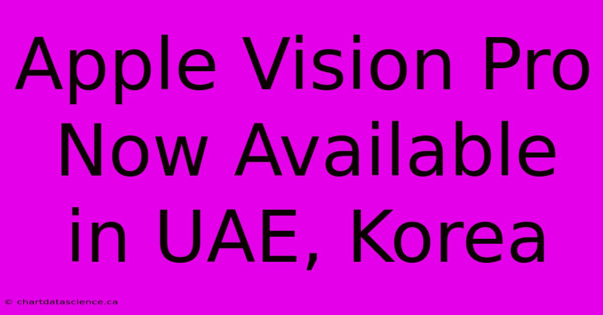 Apple Vision Pro Now Available In UAE, Korea 