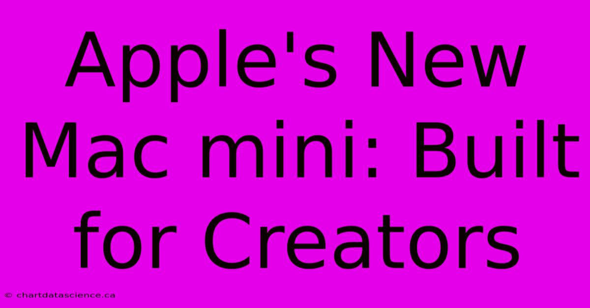 Apple's New Mac Mini: Built For Creators