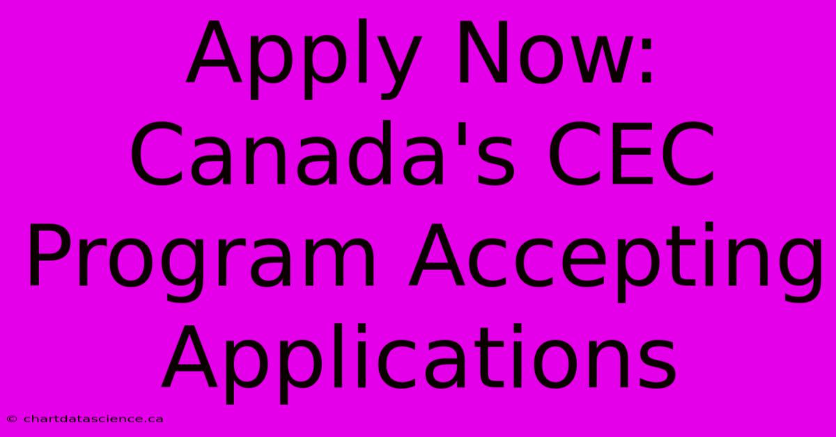 Apply Now: Canada's CEC Program Accepting Applications