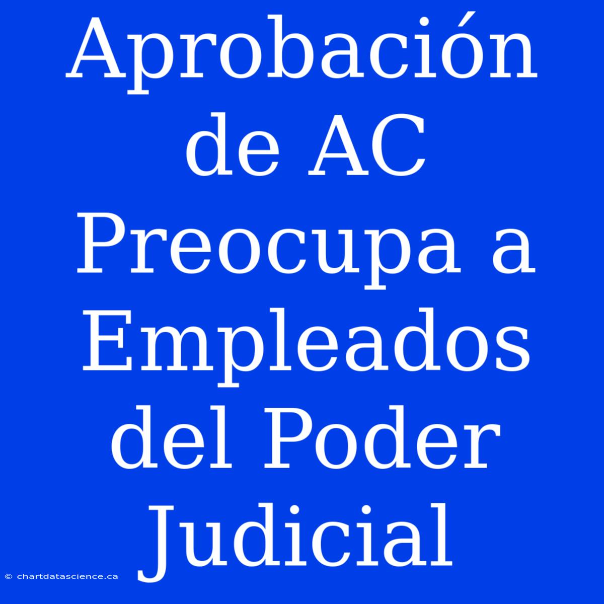 Aprobación De AC Preocupa A Empleados Del Poder Judicial