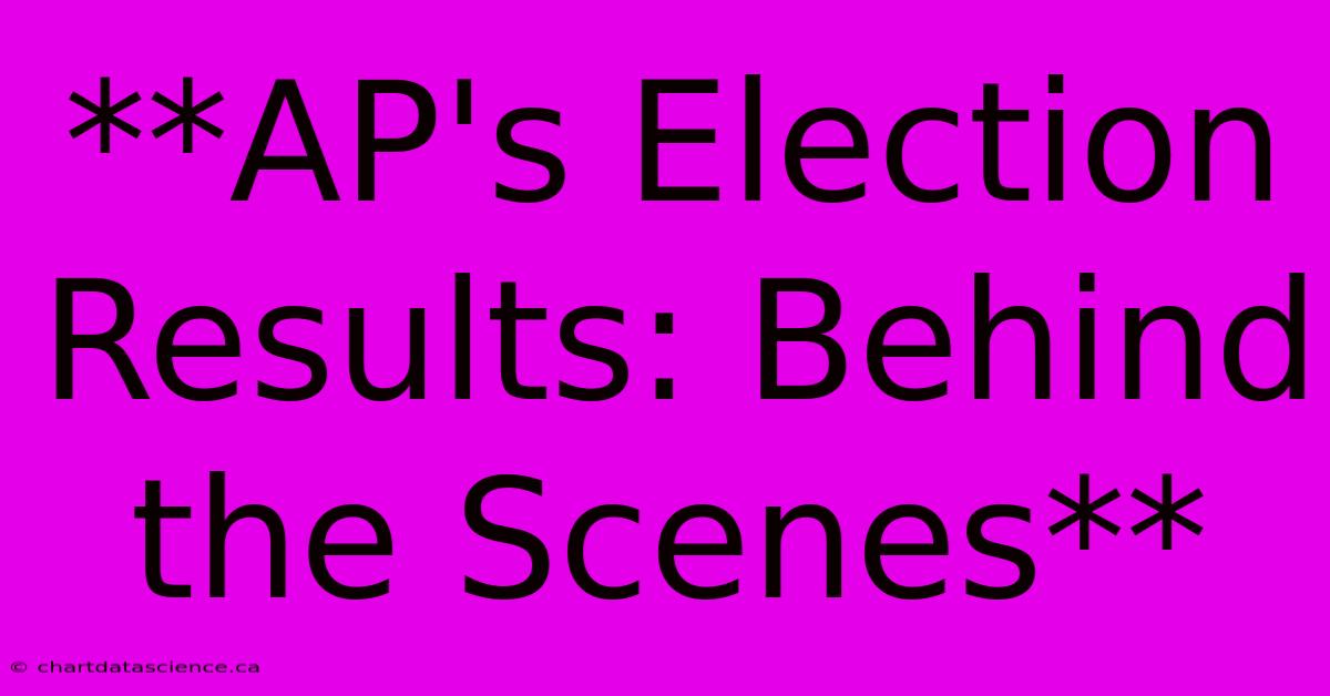 **AP's Election Results: Behind The Scenes**