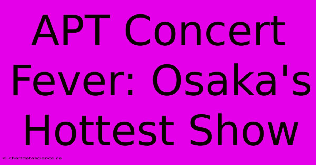 APT Concert Fever: Osaka's Hottest Show