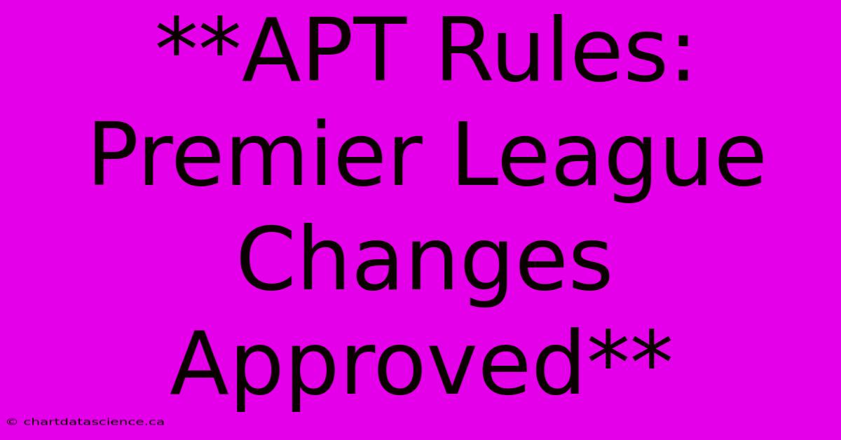 **APT Rules: Premier League Changes Approved**