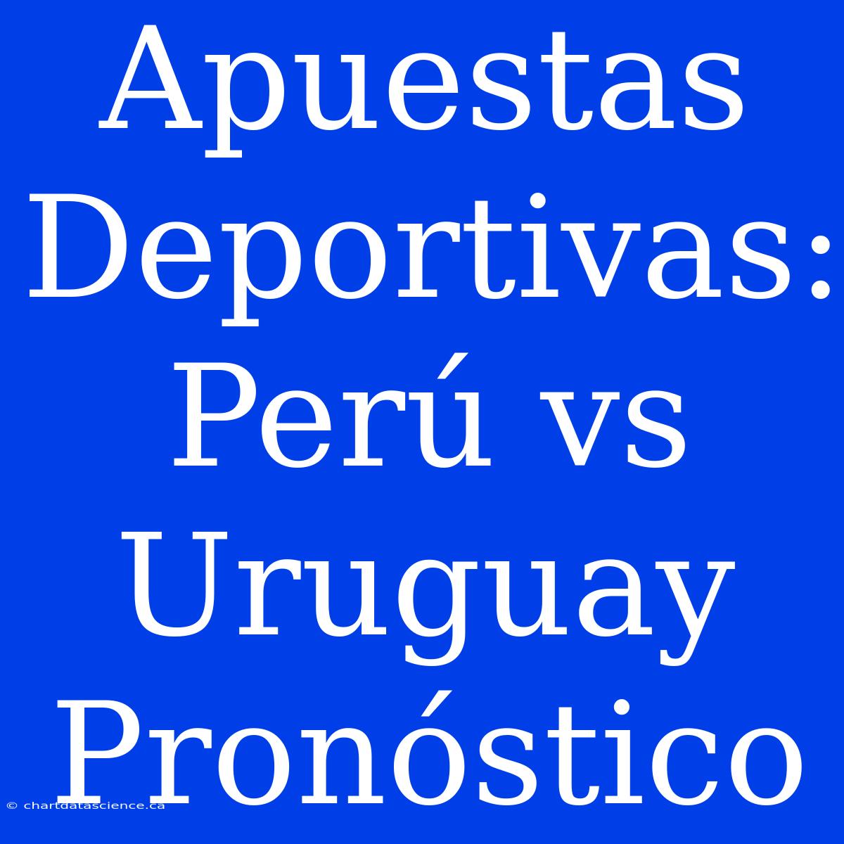 Apuestas Deportivas: Perú Vs Uruguay Pronóstico