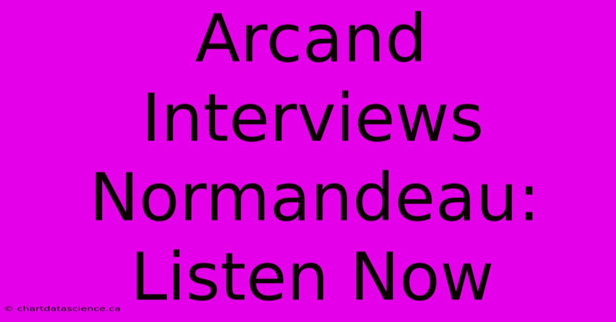 Arcand Interviews Normandeau: Listen Now