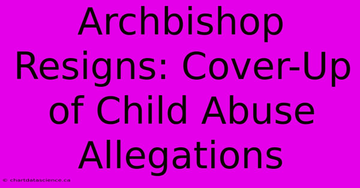 Archbishop Resigns: Cover-Up Of Child Abuse Allegations 