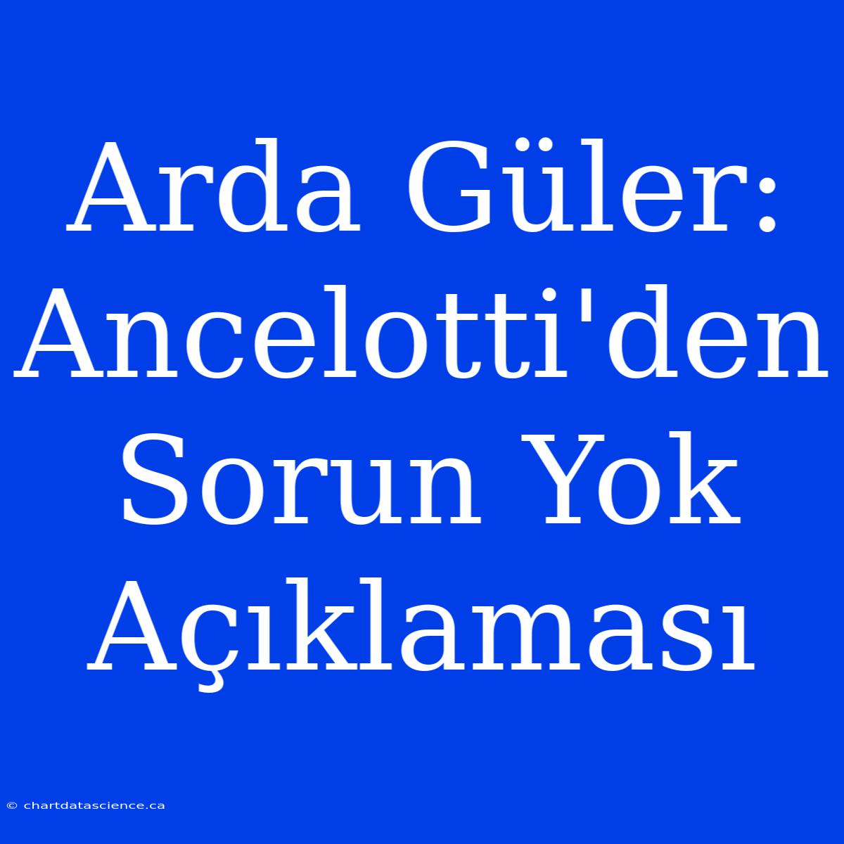 Arda Güler: Ancelotti'den Sorun Yok Açıklaması