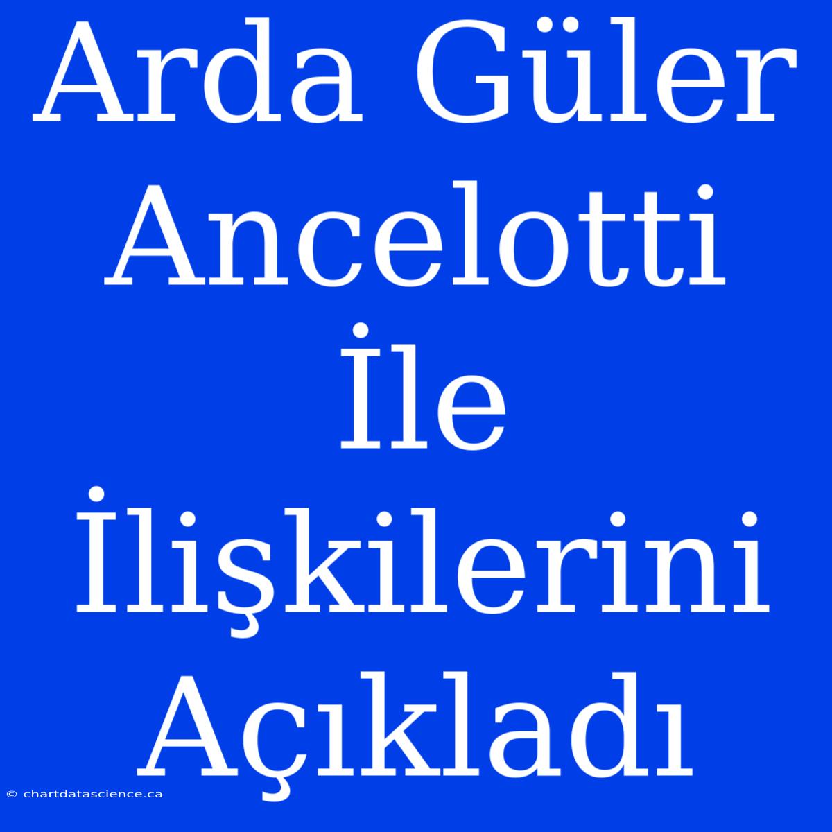 Arda Güler Ancelotti İle İlişkilerini Açıkladı