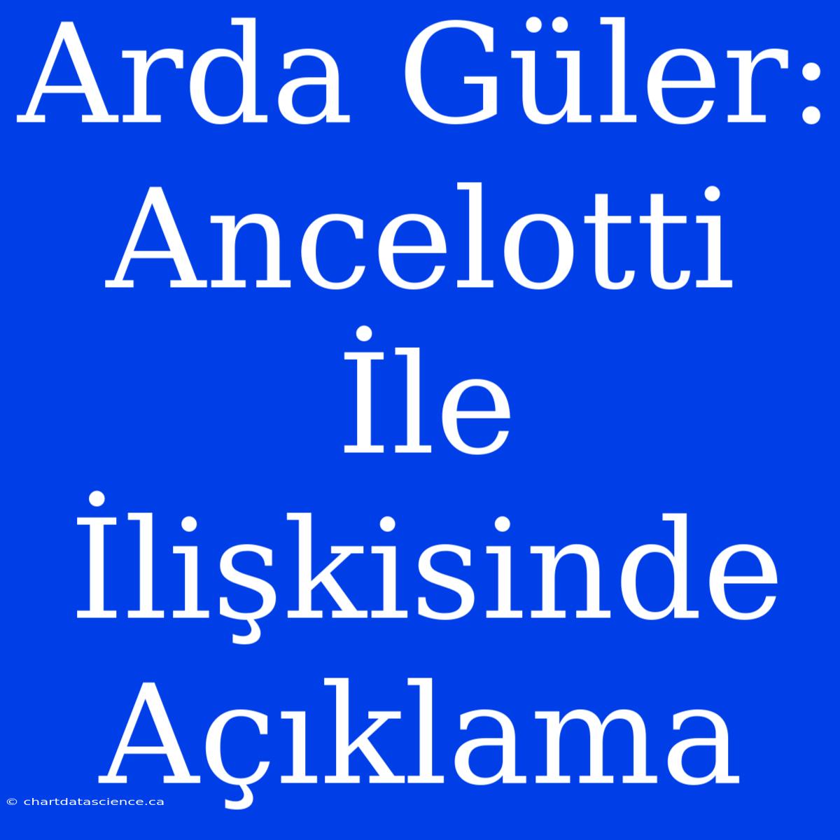 Arda Güler: Ancelotti İle İlişkisinde Açıklama