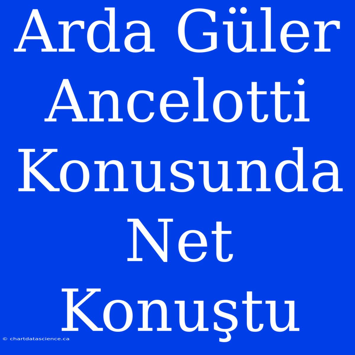 Arda Güler Ancelotti Konusunda Net Konuştu