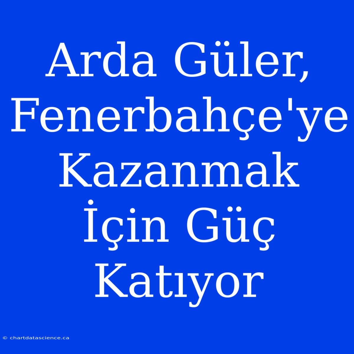 Arda Güler, Fenerbahçe'ye Kazanmak İçin Güç Katıyor