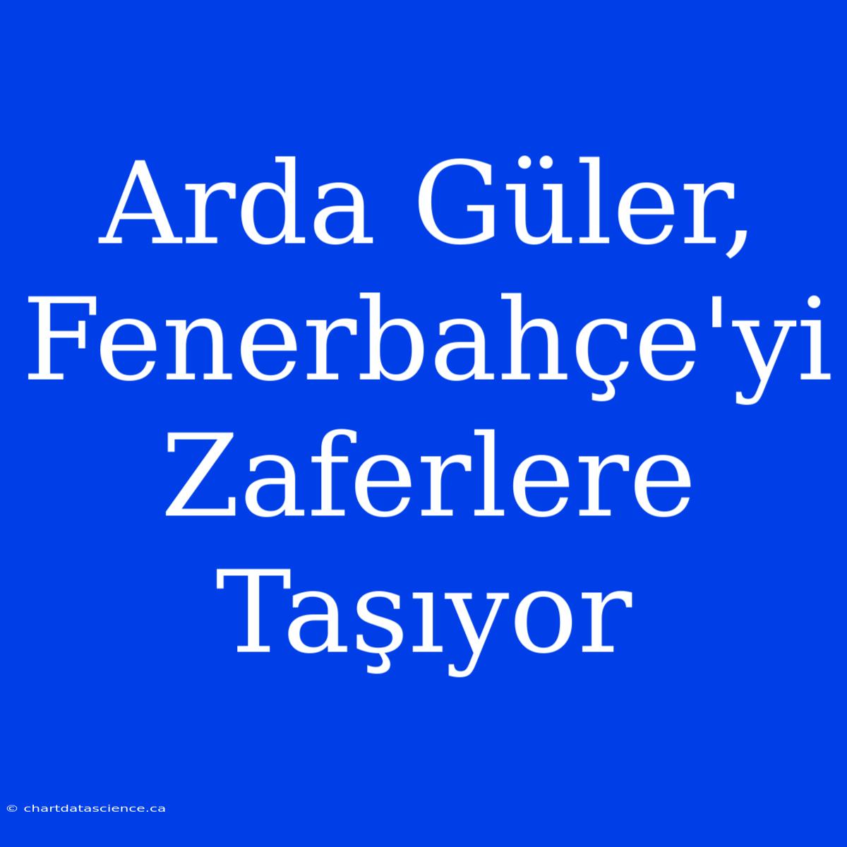 Arda Güler, Fenerbahçe'yi Zaferlere Taşıyor