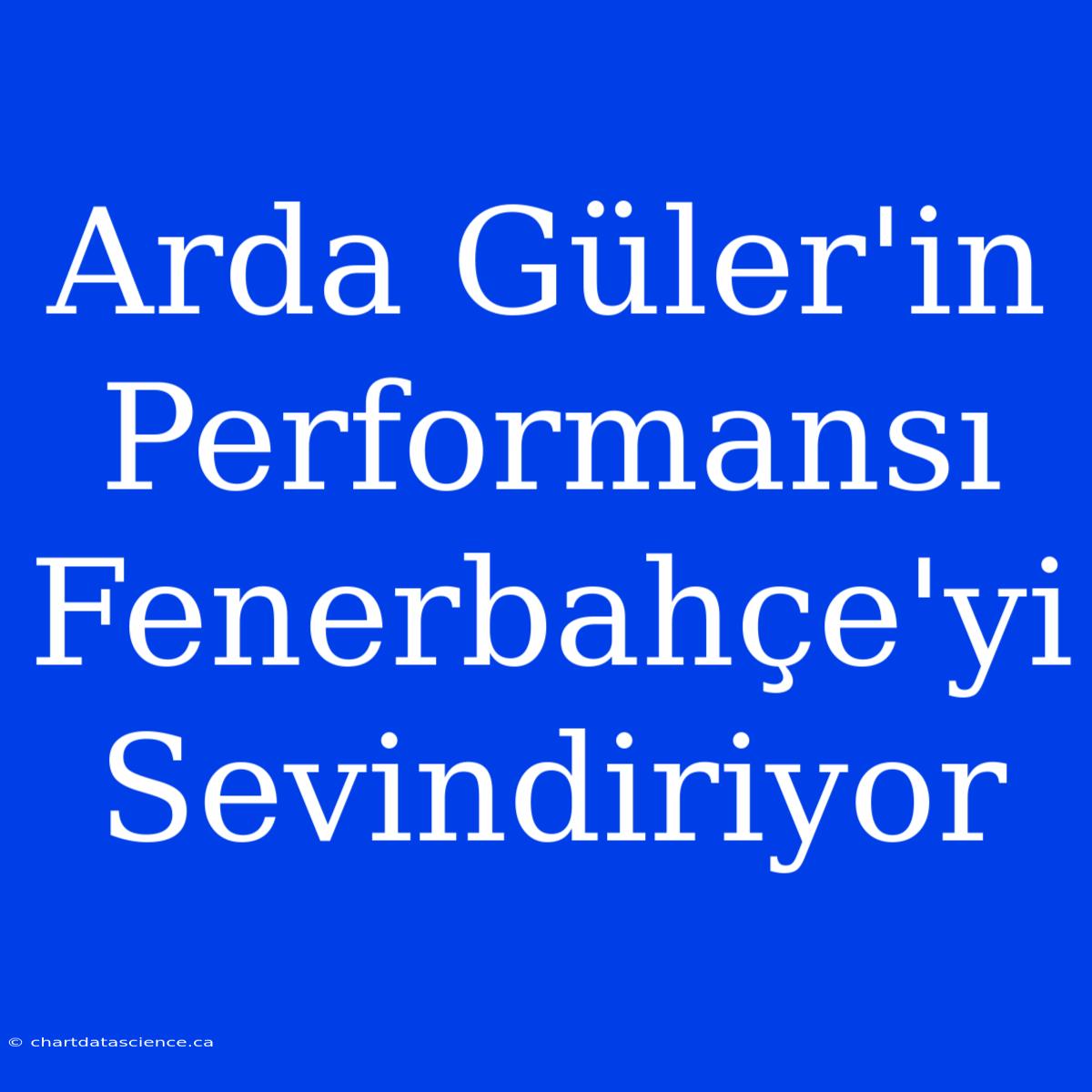 Arda Güler'in Performansı Fenerbahçe'yi Sevindiriyor