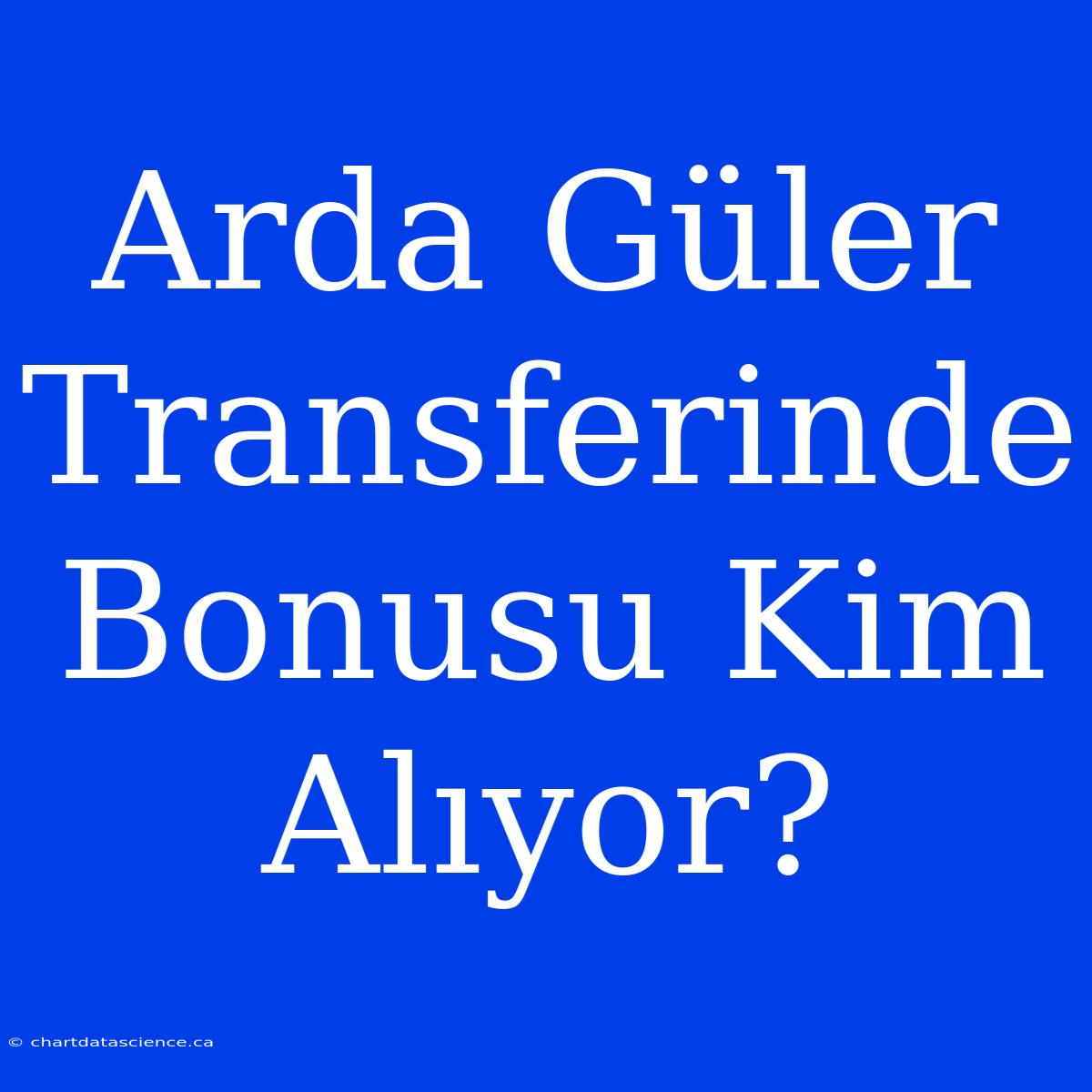 Arda Güler Transferinde Bonusu Kim Alıyor?