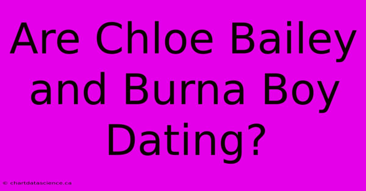 Are Chloe Bailey & Burna Boy Dating?