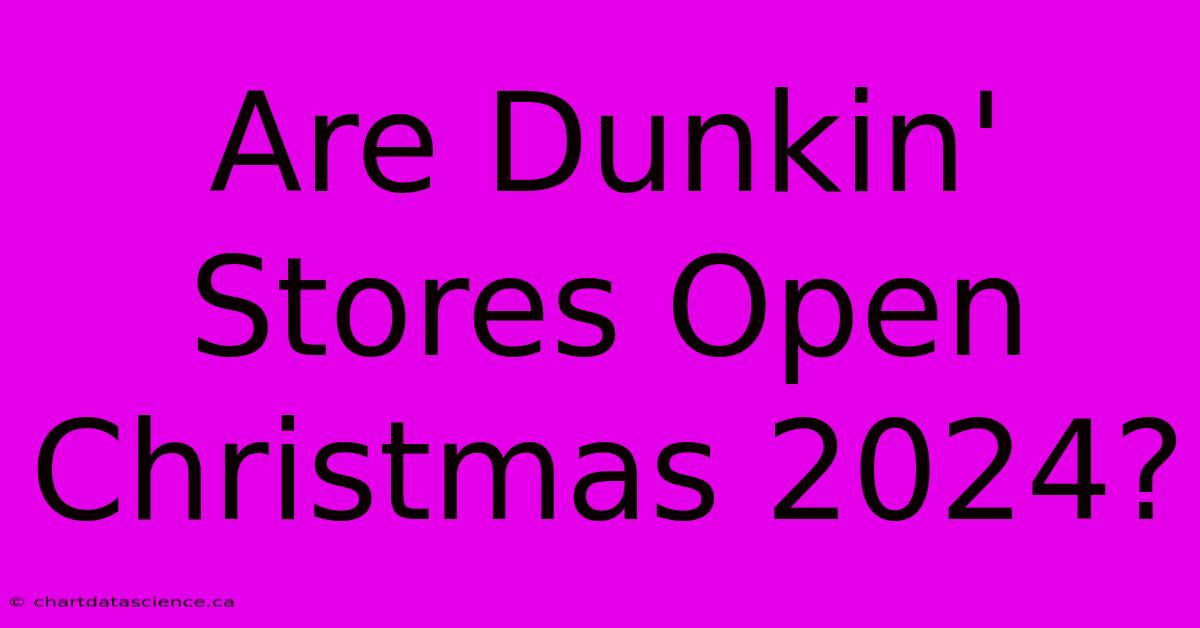 Are Dunkin' Stores Open Christmas 2024?