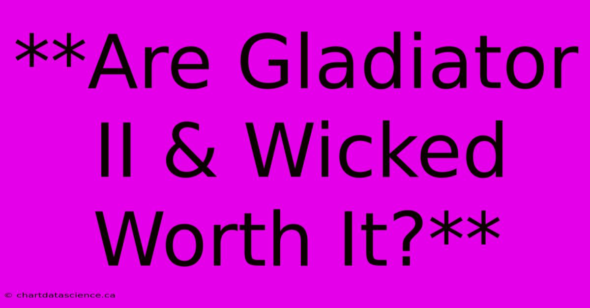 **Are Gladiator II & Wicked Worth It?**