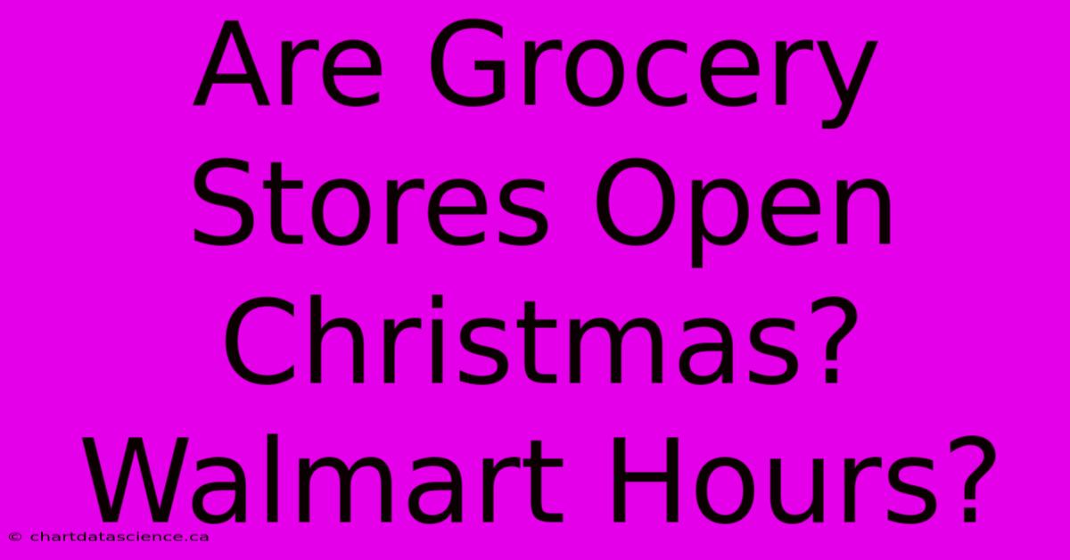 Are Grocery Stores Open Christmas? Walmart Hours?