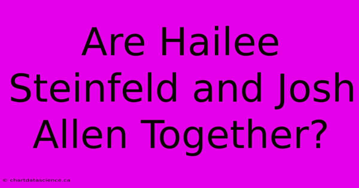 Are Hailee Steinfeld And Josh Allen Together?