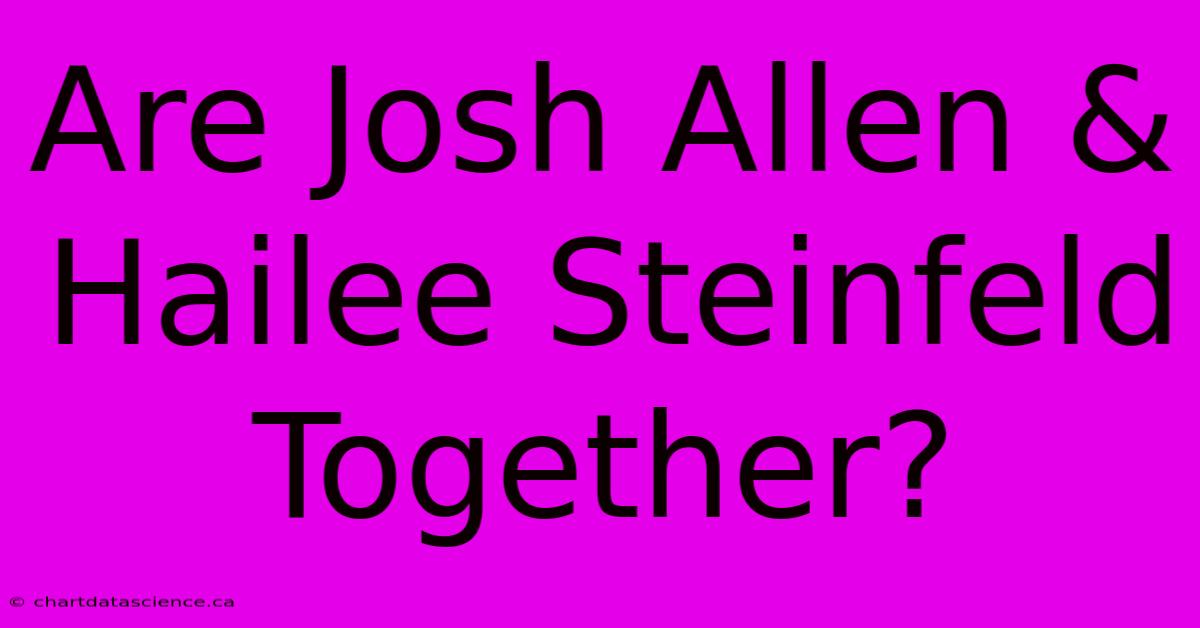 Are Josh Allen & Hailee Steinfeld Together?