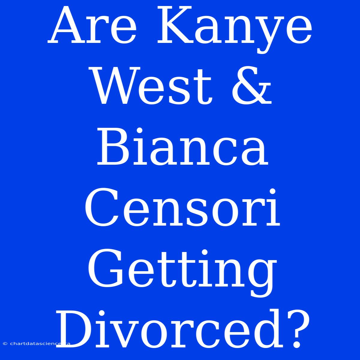 Are Kanye West & Bianca Censori Getting Divorced?