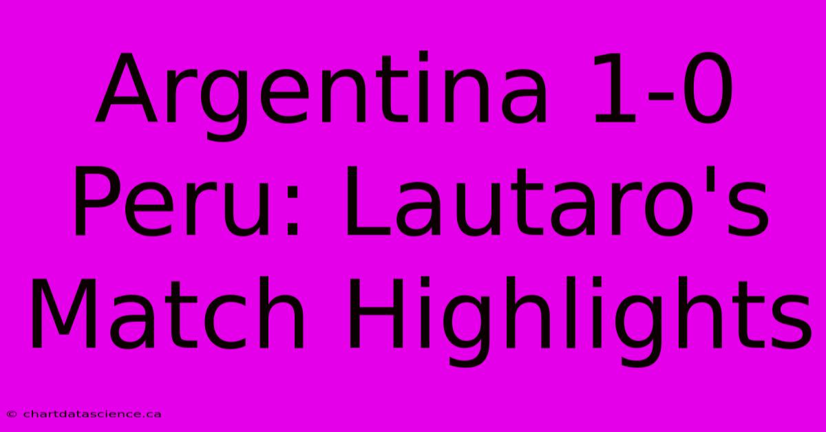 Argentina 1-0 Peru: Lautaro's Match Highlights