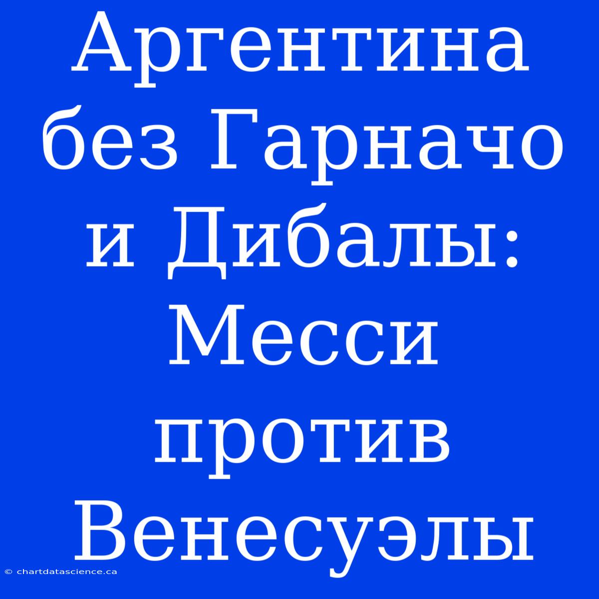 Аргентина Без Гарначо И Дибалы: Месси Против Венесуэлы