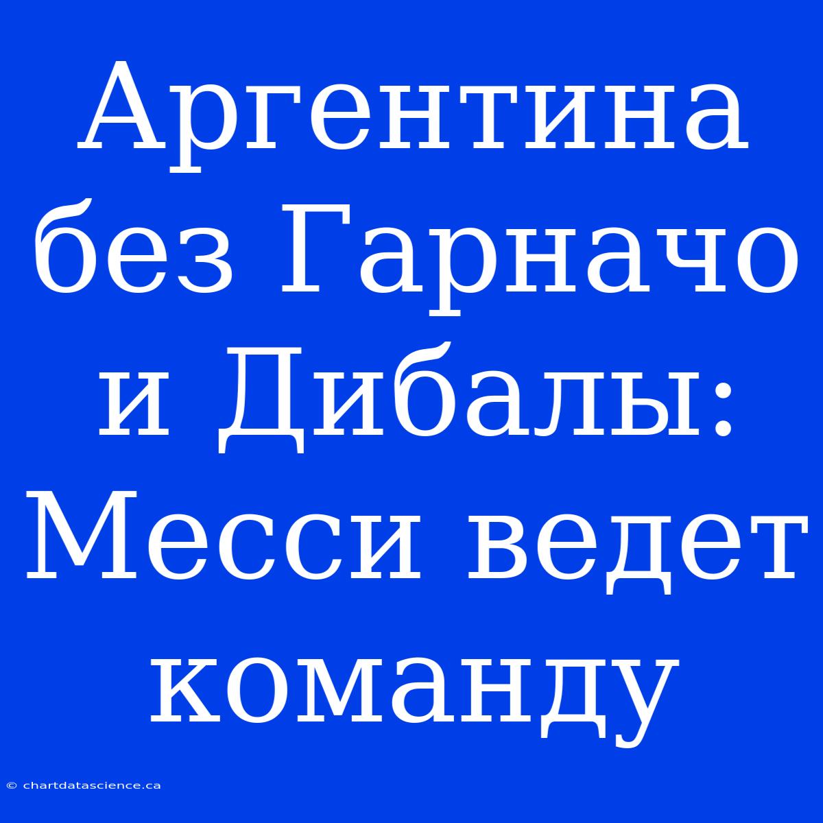 Аргентина Без Гарначо И Дибалы: Месси Ведет Команду