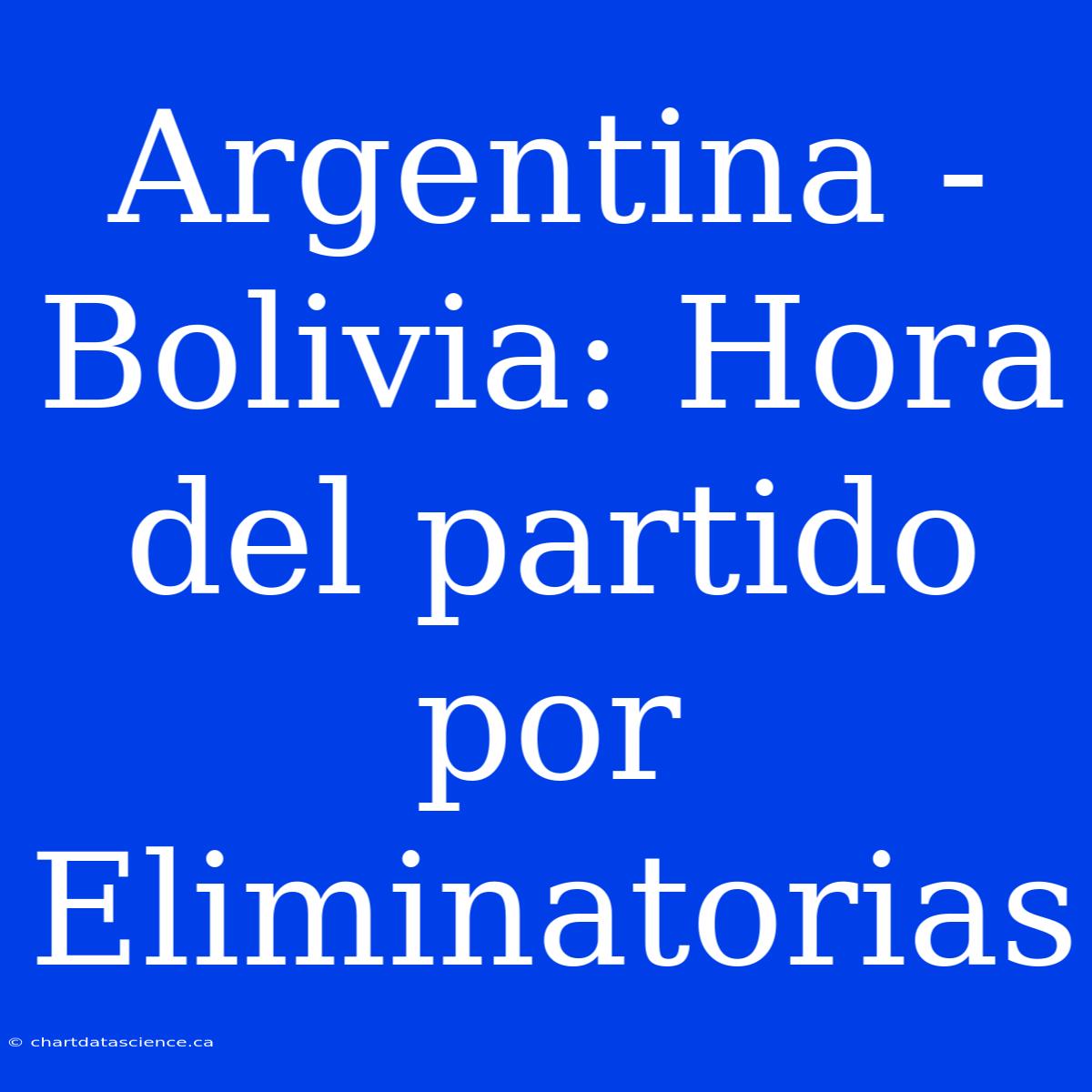 Argentina - Bolivia: Hora Del Partido Por Eliminatorias