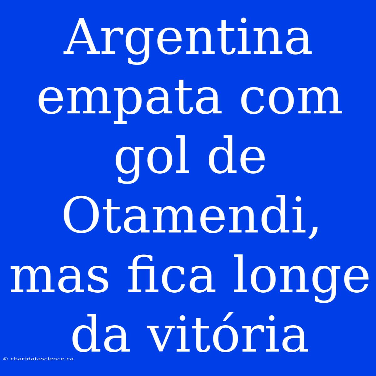 Argentina Empata Com Gol De Otamendi, Mas Fica Longe Da Vitória