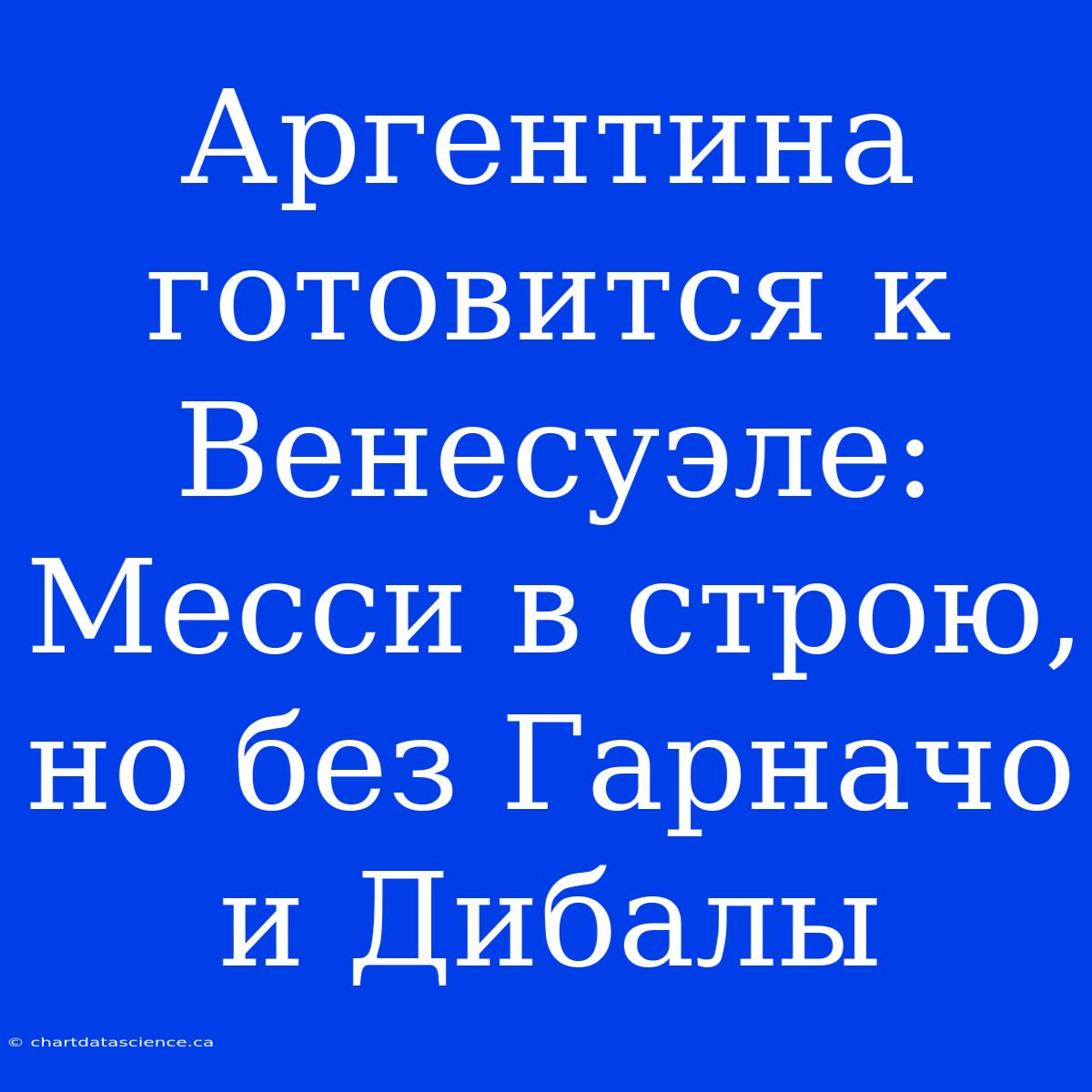 Аргентина Готовится К Венесуэле: Месси В Строю, Но Без Гарначо И Дибалы