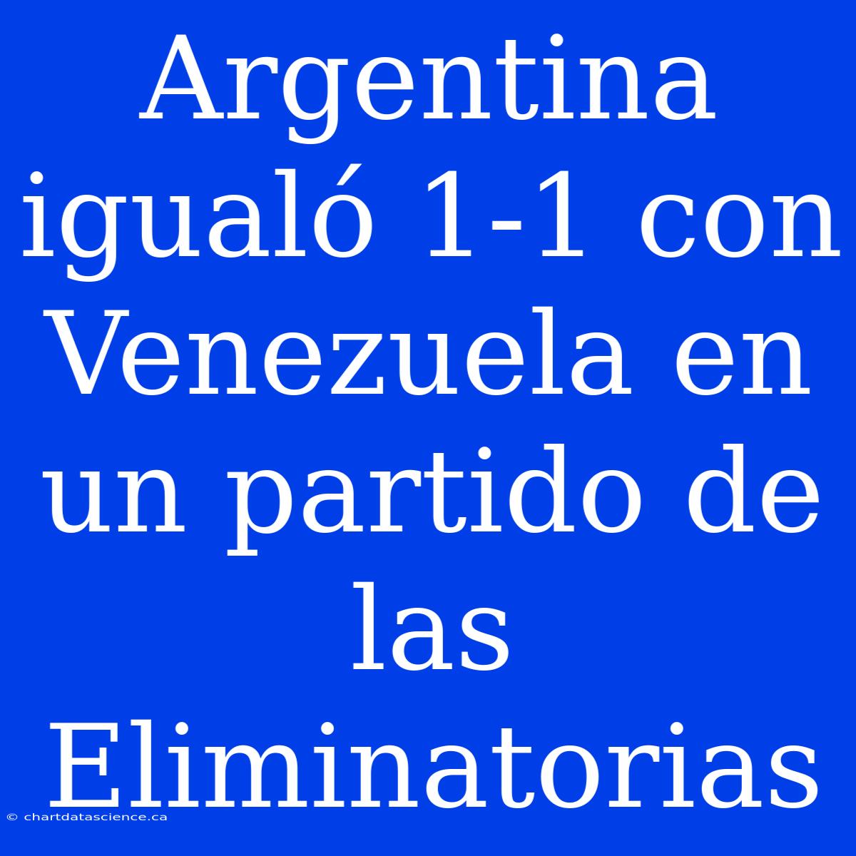 Argentina Igualó 1-1 Con Venezuela En Un Partido De Las Eliminatorias