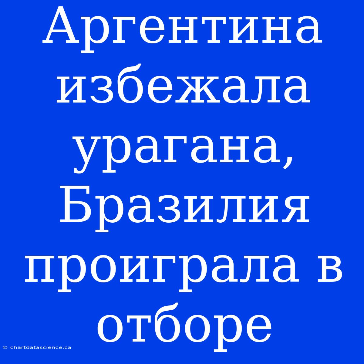 Аргентина Избежала Урагана, Бразилия Проиграла В Отборе