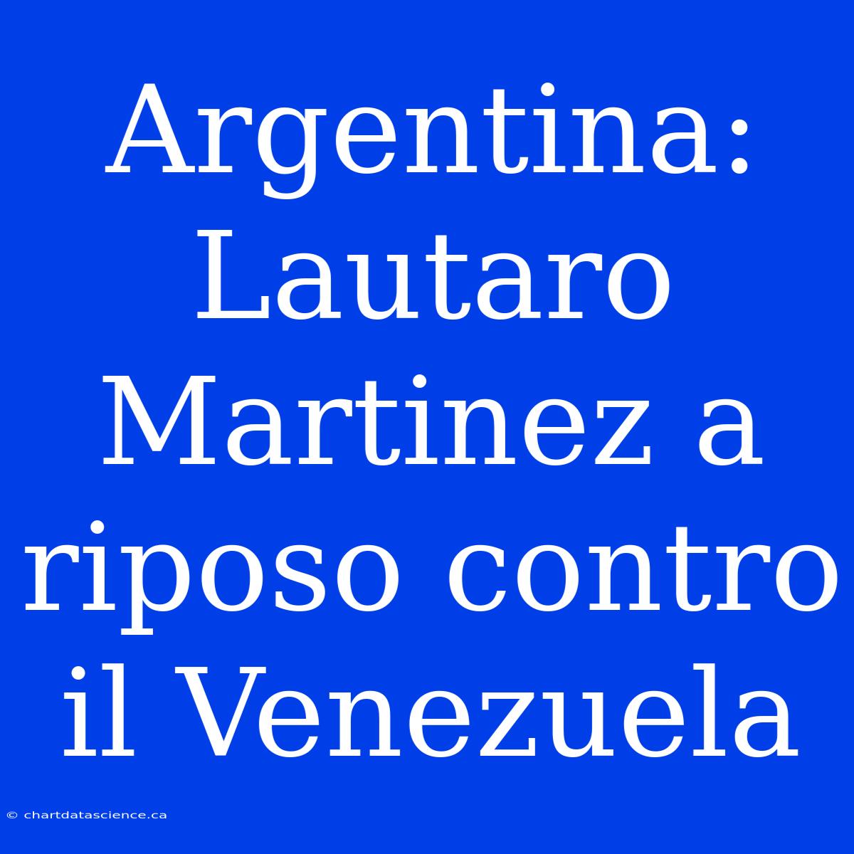 Argentina: Lautaro Martinez A Riposo Contro Il Venezuela