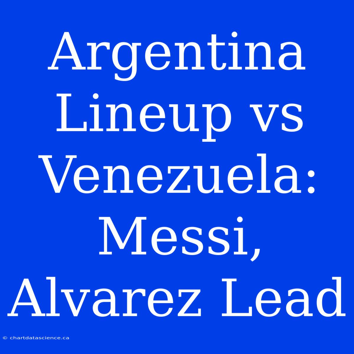 Argentina Lineup Vs Venezuela: Messi, Alvarez Lead