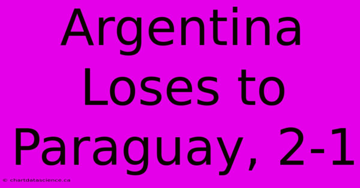 Argentina Loses To Paraguay, 2-1