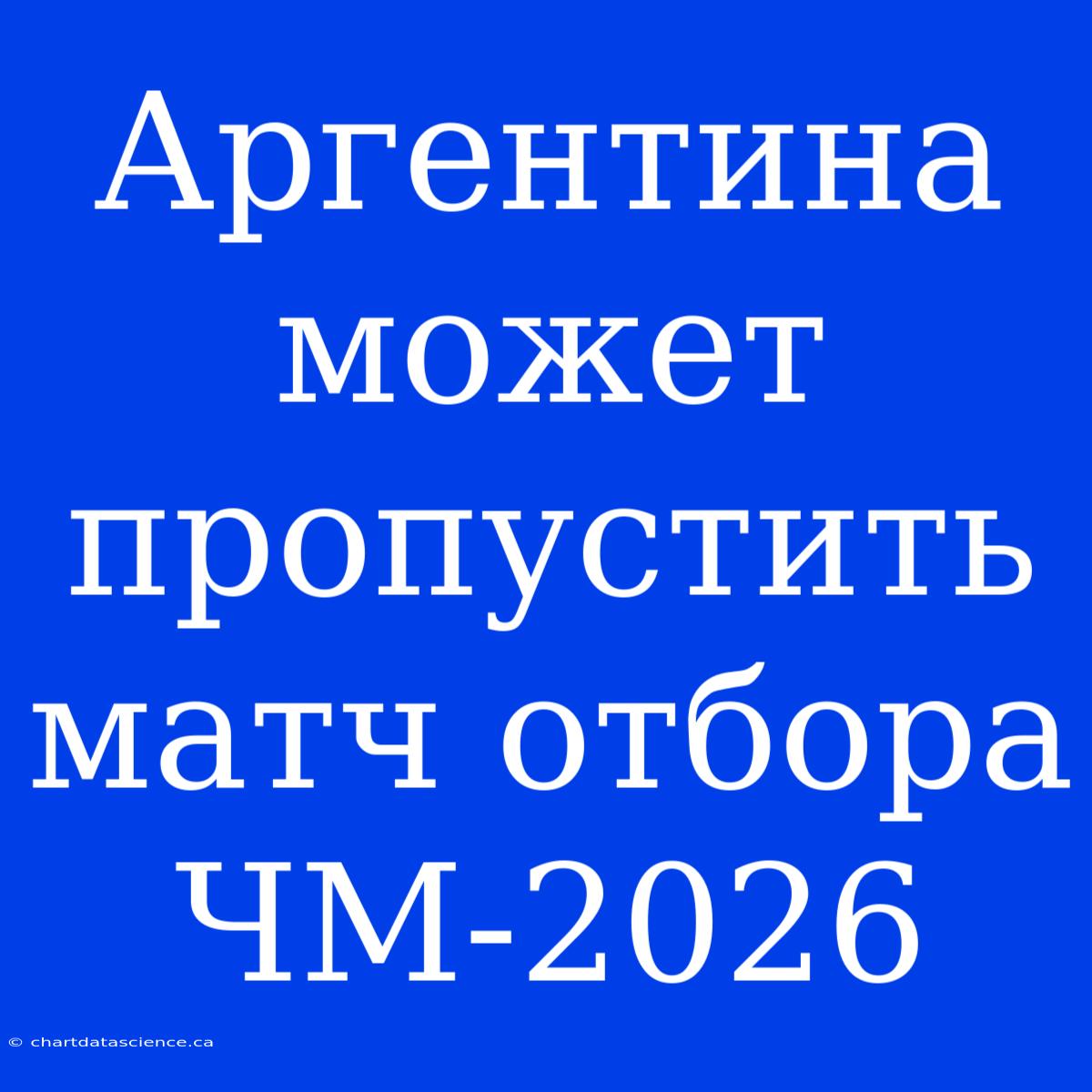 Аргентина Может Пропустить Матч Отбора ЧМ-2026