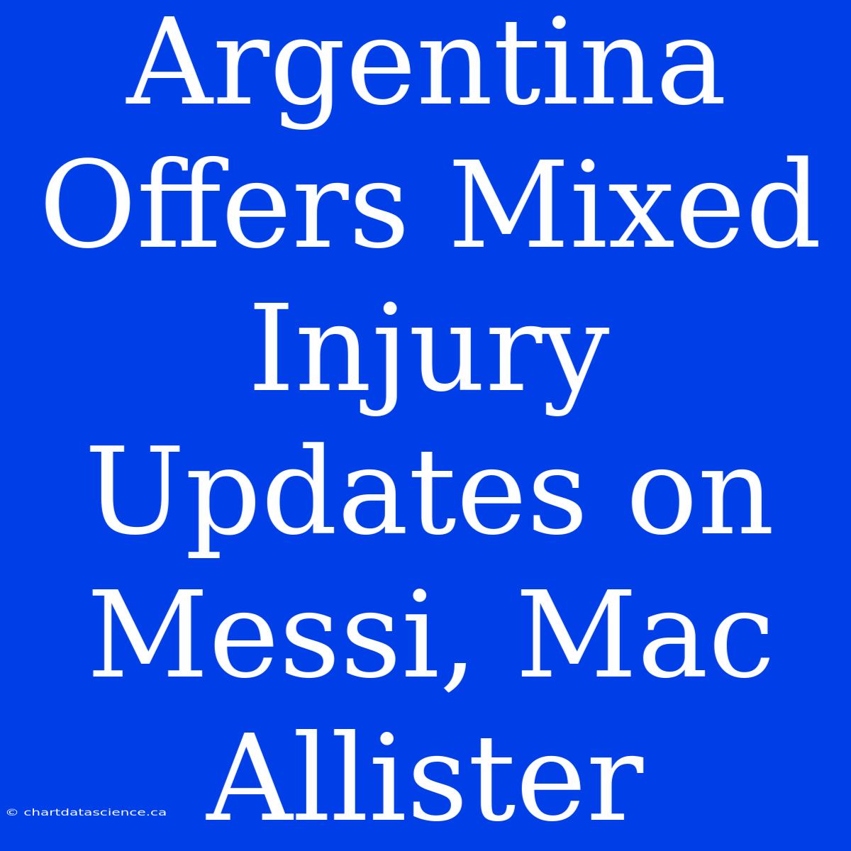 Argentina Offers Mixed Injury Updates On Messi, Mac Allister