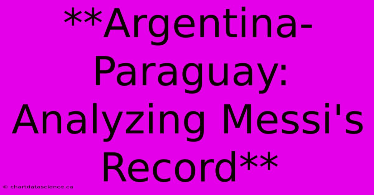 **Argentina-Paraguay: Analyzing Messi's Record** 