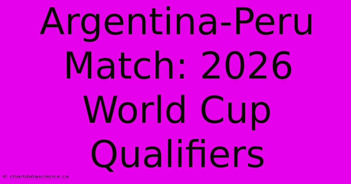 Argentina-Peru Match: 2026 World Cup Qualifiers