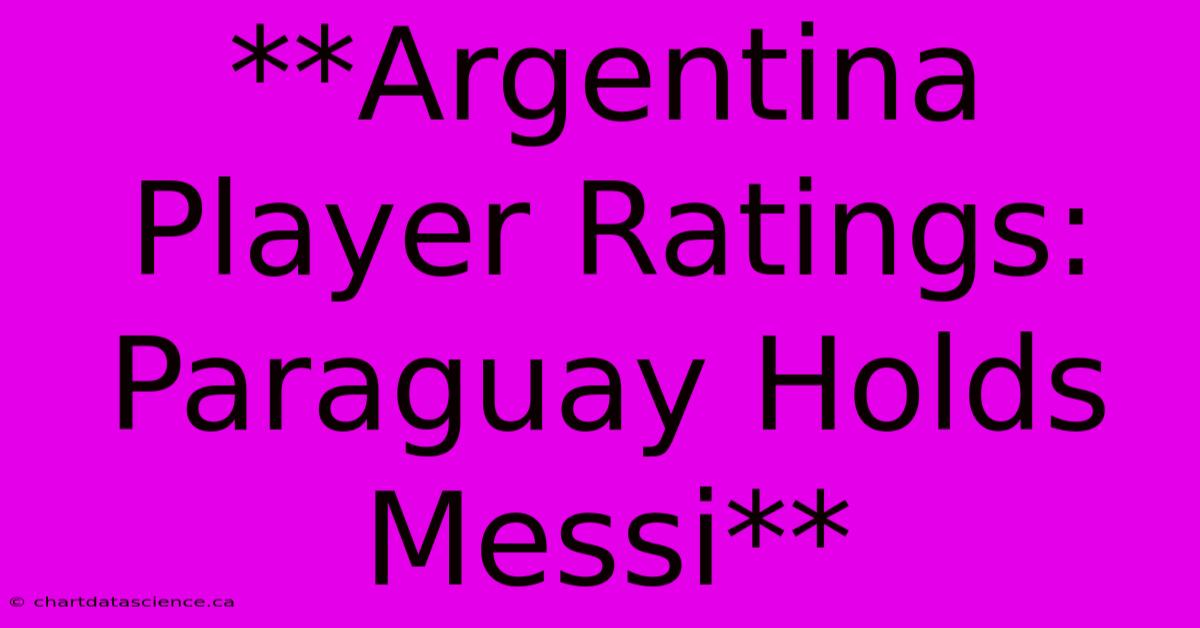 **Argentina Player Ratings: Paraguay Holds Messi**