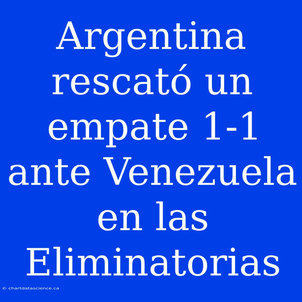 Argentina Rescató Un Empate 1-1 Ante Venezuela En Las Eliminatorias