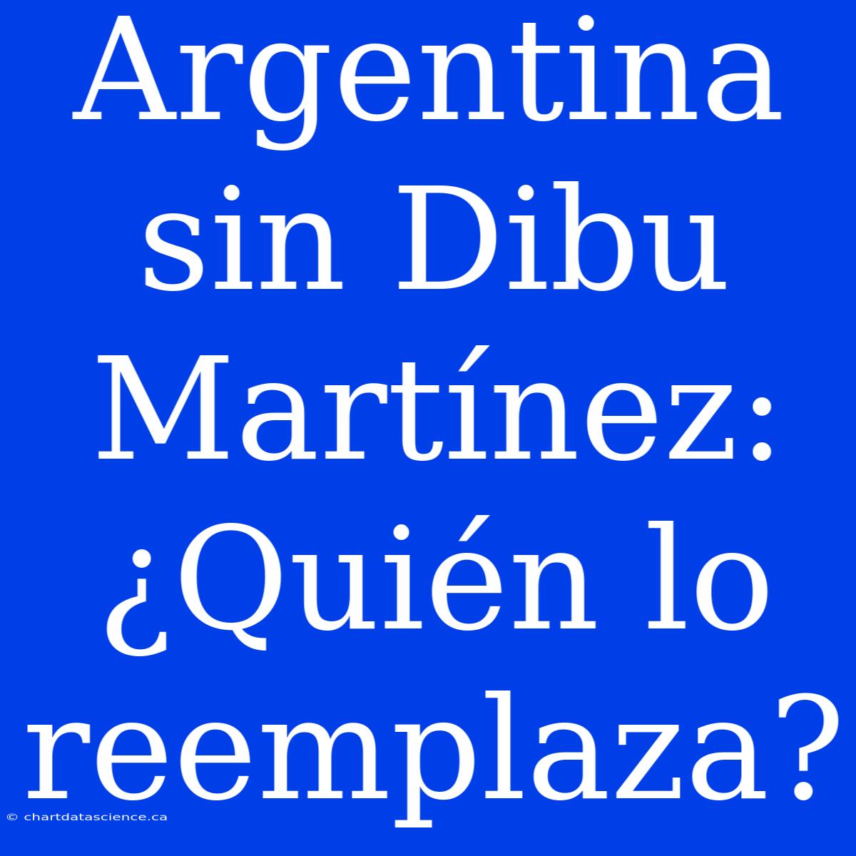 Argentina Sin Dibu Martínez: ¿Quién Lo Reemplaza?