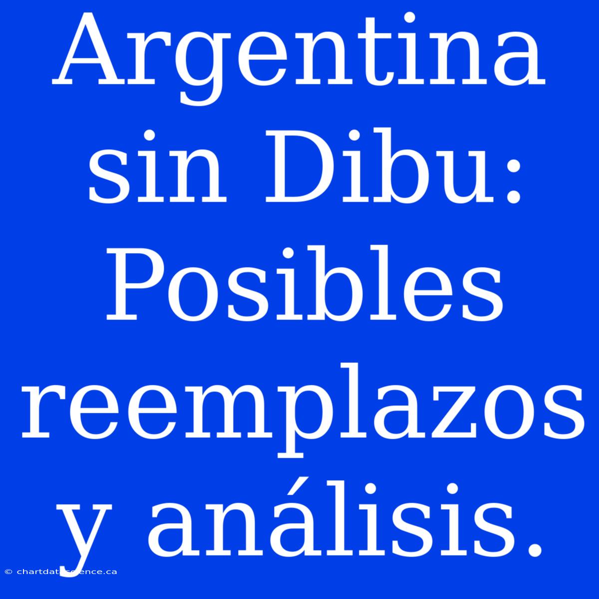 Argentina Sin Dibu: Posibles Reemplazos Y Análisis.