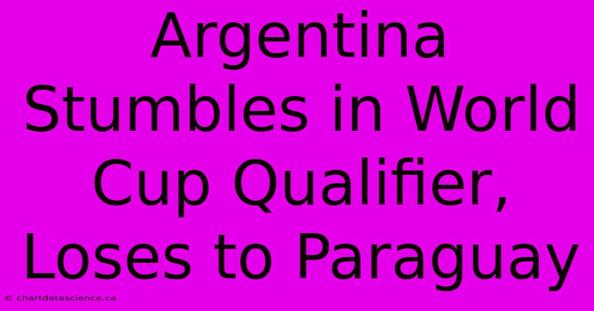 Argentina Stumbles In World Cup Qualifier, Loses To Paraguay