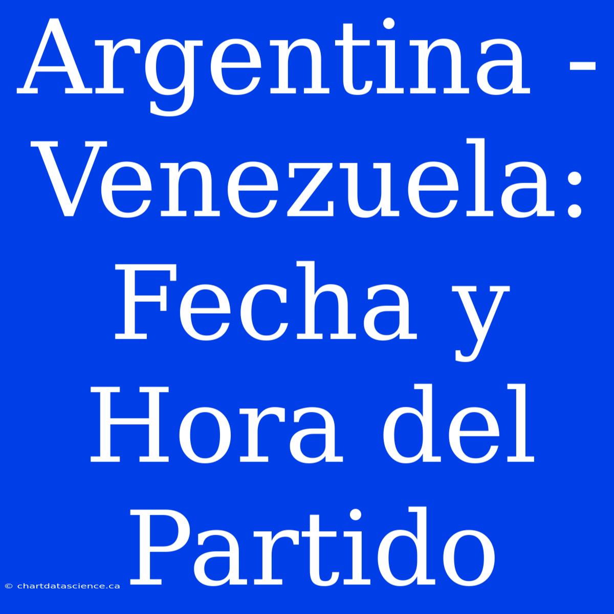 Argentina - Venezuela: Fecha Y Hora Del Partido