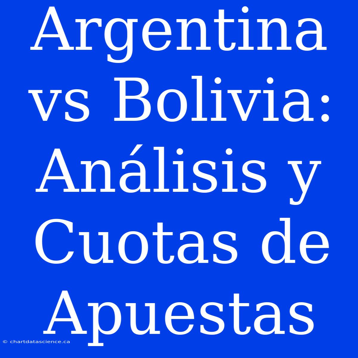 Argentina Vs Bolivia: Análisis Y Cuotas De Apuestas